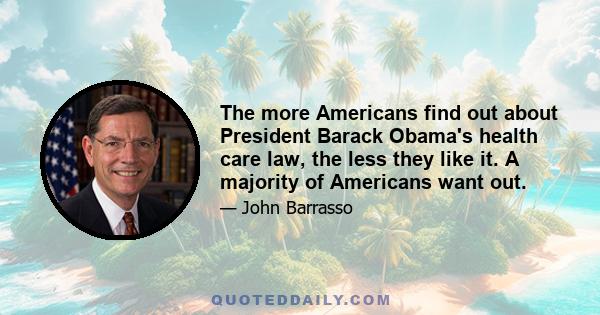 The more Americans find out about President Barack Obama's health care law, the less they like it. A majority of Americans want out.