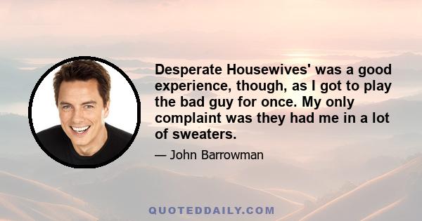 Desperate Housewives' was a good experience, though, as I got to play the bad guy for once. My only complaint was they had me in a lot of sweaters.