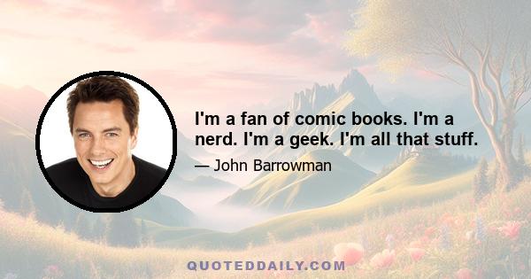 I'm a fan of comic books. I'm a nerd. I'm a geek. I'm all that stuff.