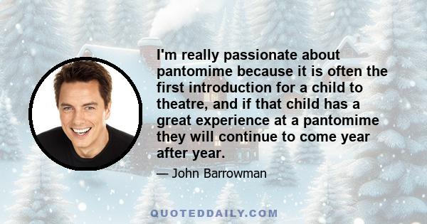 I'm really passionate about pantomime because it is often the first introduction for a child to theatre, and if that child has a great experience at a pantomime they will continue to come year after year.