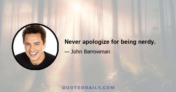 Never apologize for being nerdy.