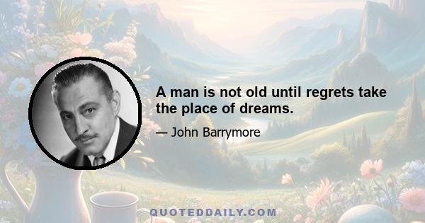 A man is not old until regrets take the place of dreams.