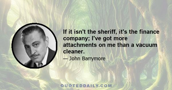 If it isn't the sheriff, it's the finance company; I've got more attachments on me than a vacuum cleaner.