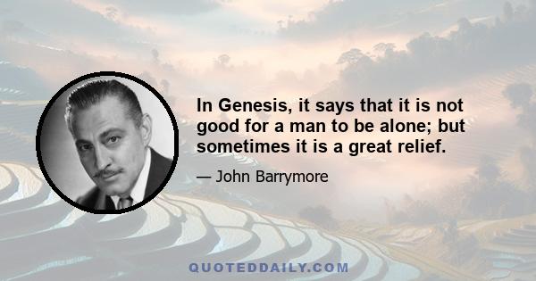 In Genesis, it says that it is not good for a man to be alone; but sometimes it is a great relief.