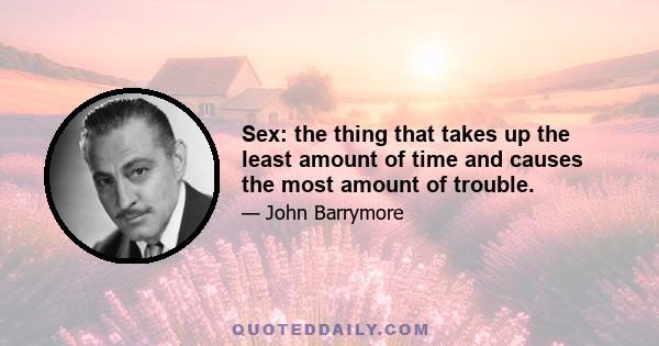 Sex: the thing that takes up the least amount of time and causes the most amount of trouble.