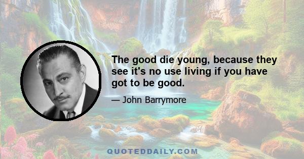 The good die young, because they see it's no use living if you have got to be good.