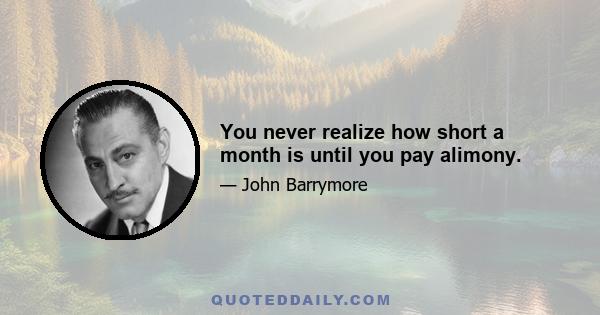 You never realize how short a month is until you pay alimony.