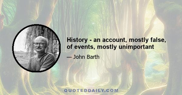 History - an account, mostly false, of events, mostly unimportant