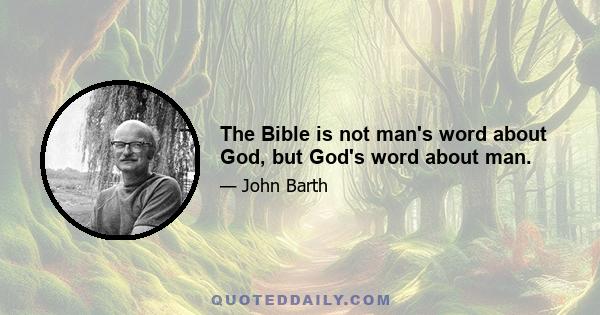 The Bible is not man's word about God, but God's word about man.