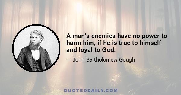 A man's enemies have no power to harm him, if he is true to himself and loyal to God.