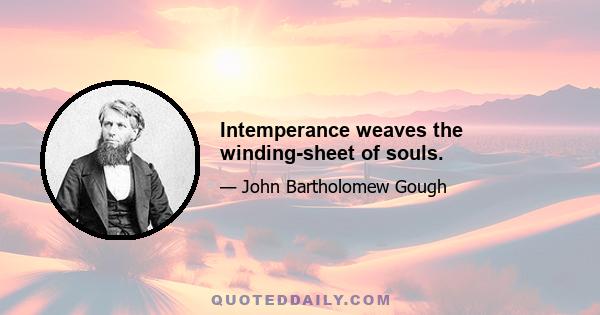 Intemperance weaves the winding-sheet of souls.