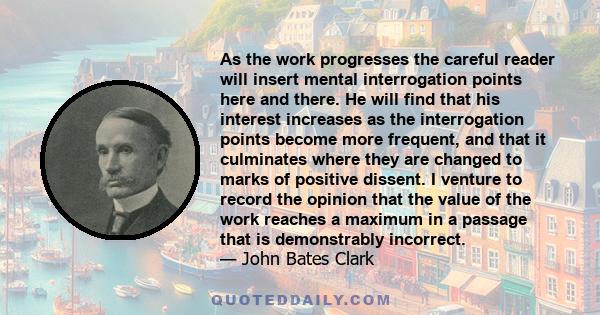 As the work progresses the careful reader will insert mental interrogation points here and there. He will find that his interest increases as the interrogation points become more frequent, and that it culminates where