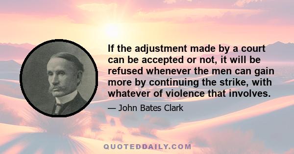 If the adjustment made by a court can be accepted or not, it will be refused whenever the men can gain more by continuing the strike, with whatever of violence that involves.