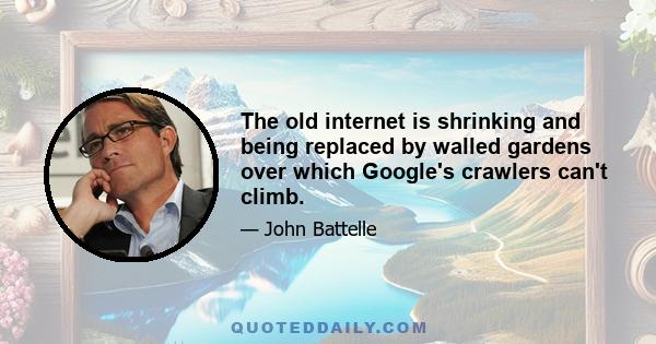 The old internet is shrinking and being replaced by walled gardens over which Google's crawlers can't climb.