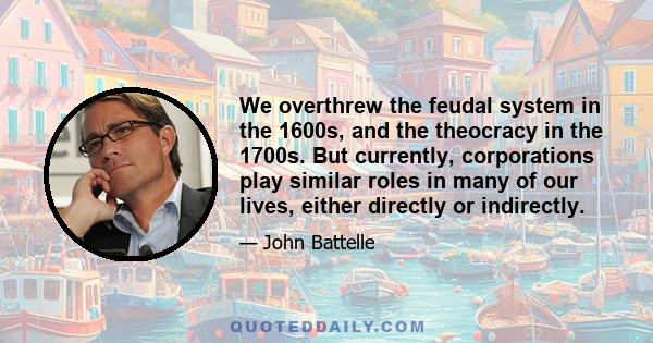 We overthrew the feudal system in the 1600s, and the theocracy in the 1700s. But currently, corporations play similar roles in many of our lives, either directly or indirectly.