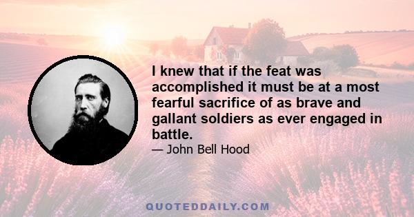 I knew that if the feat was accomplished it must be at a most fearful sacrifice of as brave and gallant soldiers as ever engaged in battle.