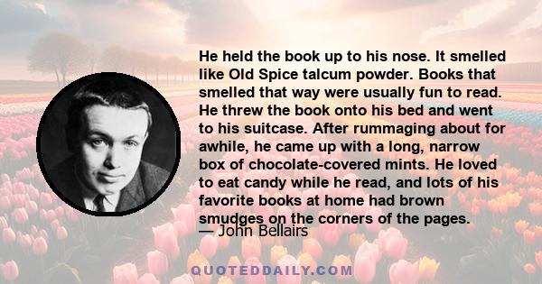 He held the book up to his nose. It smelled like Old Spice talcum powder. Books that smelled that way were usually fun to read. He threw the book onto his bed and went to his suitcase. After rummaging about for awhile,