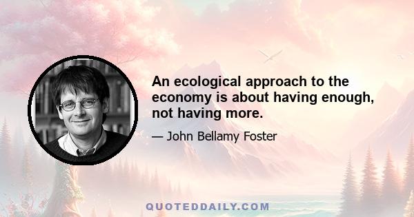 An ecological approach to the economy is about having enough, not having more.