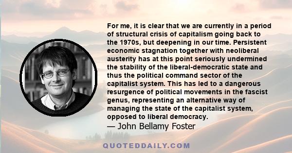 For me, it is clear that we are currently in a period of structural crisis of capitalism going back to the 1970s, but deepening in our time. Persistent economic stagnation together with neoliberal austerity has at this