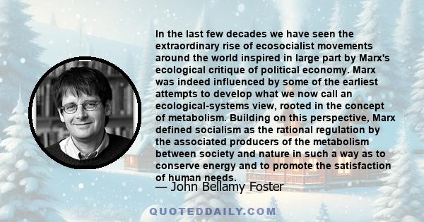 In the last few decades we have seen the extraordinary rise of ecosocialist movements around the world inspired in large part by Marx's ecological critique of political economy. Marx was indeed influenced by some of the 