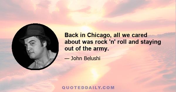 Back in Chicago, all we cared about was rock 'n' roll and staying out of the army.