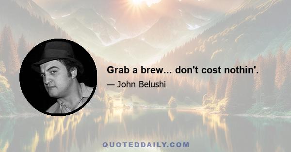 Grab a brew... don't cost nothin'.