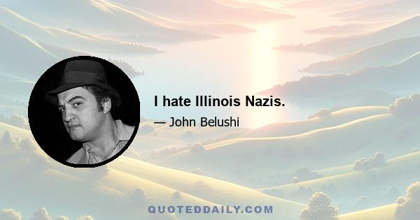 I hate Illinois Nazis.