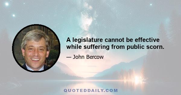 A legislature cannot be effective while suffering from public scorn.