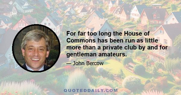 For far too long the House of Commons has been run as little more than a private club by and for gentleman amateurs.