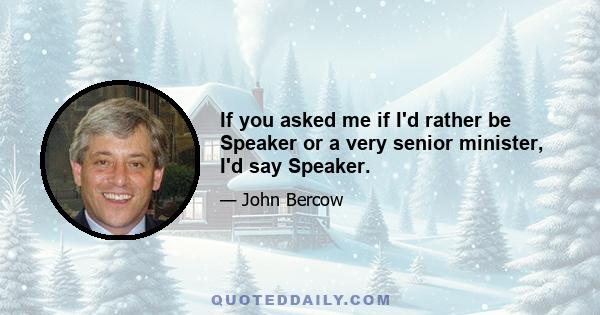 If you asked me if I'd rather be Speaker or a very senior minister, I'd say Speaker.