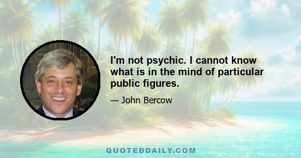 I'm not psychic. I cannot know what is in the mind of particular public figures.