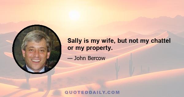 Sally is my wife, but not my chattel or my property.