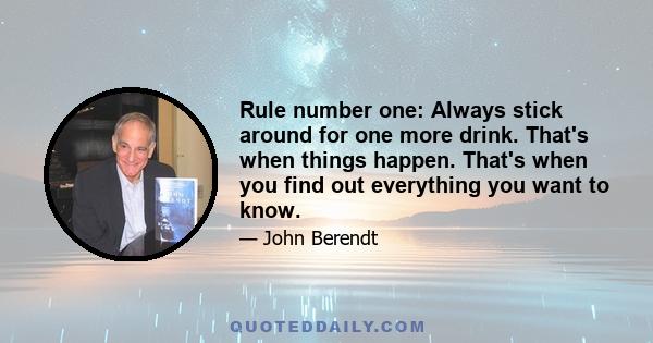 Rule number one: Always stick around for one more drink. That's when things happen. That's when you find out everything you want to know.