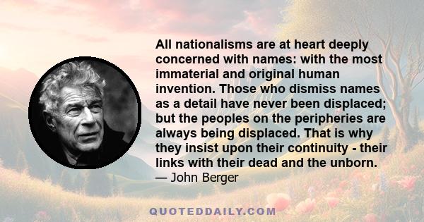 All nationalisms are at heart deeply concerned with names: with the most immaterial and original human invention. Those who dismiss names as a detail have never been displaced; but the peoples on the peripheries are