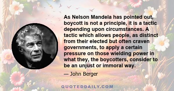 As Nelson Mandela has pointed out, boycott is not a principle, it is a tactic depending upon circumstances. A tactic which allows people, as distinct from their elected but often craven governments, to apply a certain