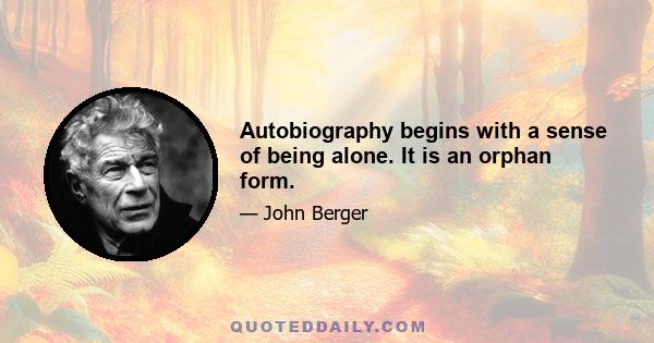 Autobiography begins with a sense of being alone. It is an orphan form.