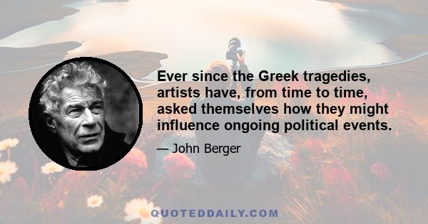 Ever since the Greek tragedies, artists have, from time to time, asked themselves how they might influence ongoing political events.