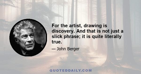 For the artist, drawing is discovery. And that is not just a slick phrase; it is quite literally true.