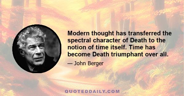 Modern thought has transferred the spectral character of Death to the notion of time itself. Time has become Death triumphant over all.