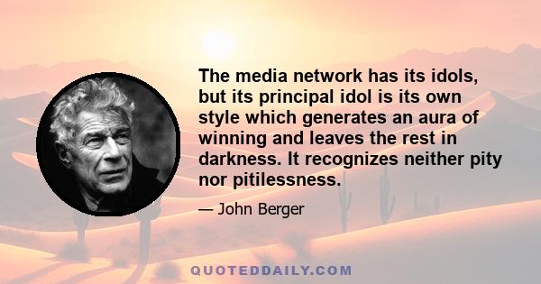 The media network has its idols, but its principal idol is its own style which generates an aura of winning and leaves the rest in darkness. It recognizes neither pity nor pitilessness.