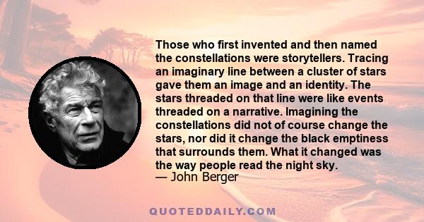 Those who first invented and then named the constellations were storytellers. Tracing an imaginary line between a cluster of stars gave them an image and an identity. The stars threaded on that line were like events