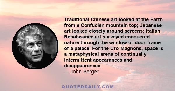 Traditional Chinese art looked at the Earth from a Confucian mountain top; Japanese art looked closely around screens; Italian Renaissance art surveyed conquered nature through the window or door-frame of a palace. For