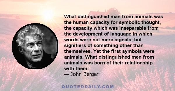 What distinguished man from animals was the human capacity for symbolic thought, the capacity which was inseparable from the development of language in which words were not mere signals, but signifiers of something