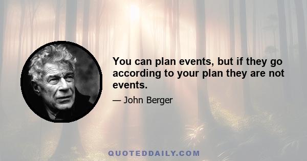 You can plan events, but if they go according to your plan they are not events.