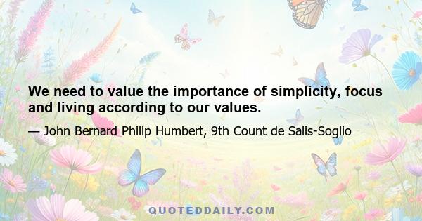 We need to value the importance of simplicity, focus and living according to our values.