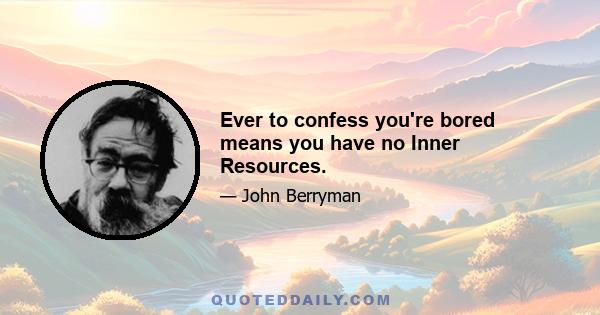 Ever to confess you're bored means you have no Inner Resources.