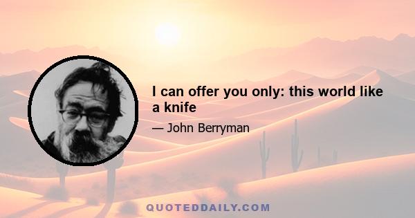 I can offer you only: this world like a knife