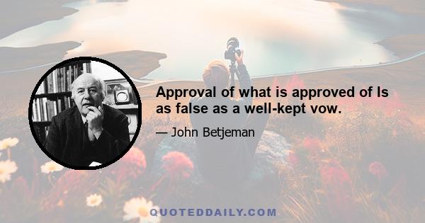 Approval of what is approved of Is as false as a well-kept vow.