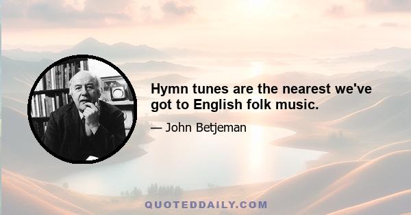 Hymn tunes are the nearest we've got to English folk music.