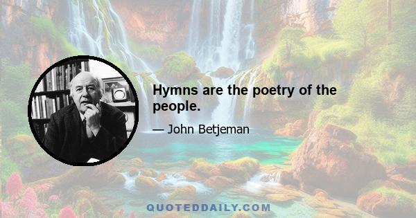 Hymns are the poetry of the people.